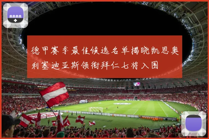 德甲赛季最佳候选名单揭晓凯恩奥利塞迪亚斯领衔拜仁七将入围
