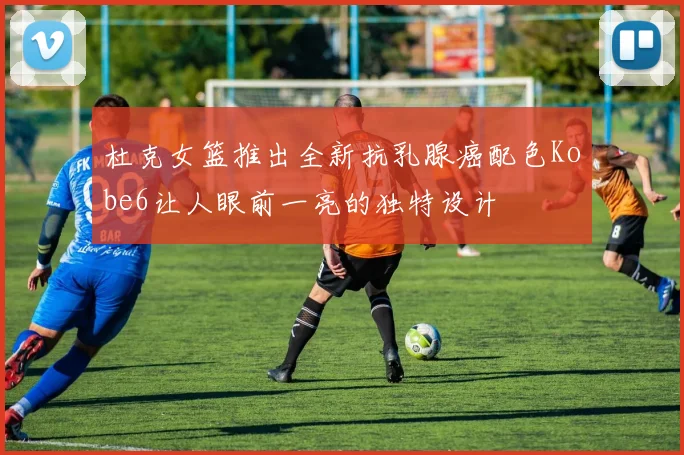 杜克女篮推出全新抗乳腺癌配色Kobe6让人眼前一亮的独特设计