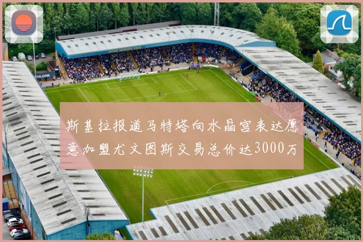 斯基拉报道马特塔向水晶宫表达愿意加盟尤文图斯交易总价达3000万欧元