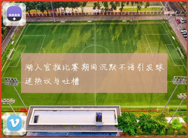 湖人官推比赛期间沉默不语引发球迷热议与吐槽