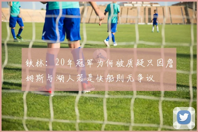 铁林：20年冠军为何被质疑只因詹姆斯与湖人若是快船则无争议