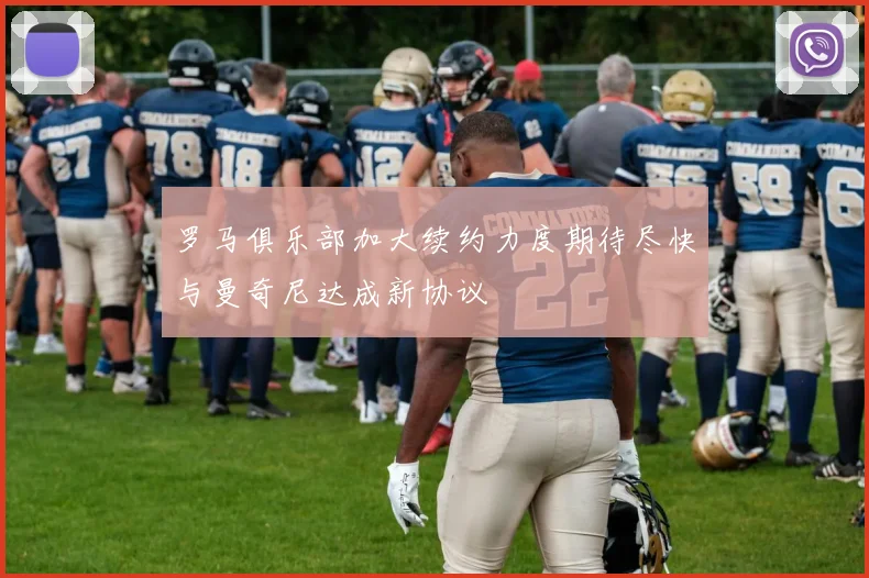 罗马俱乐部加大续约力度期待尽快与曼奇尼达成新协议