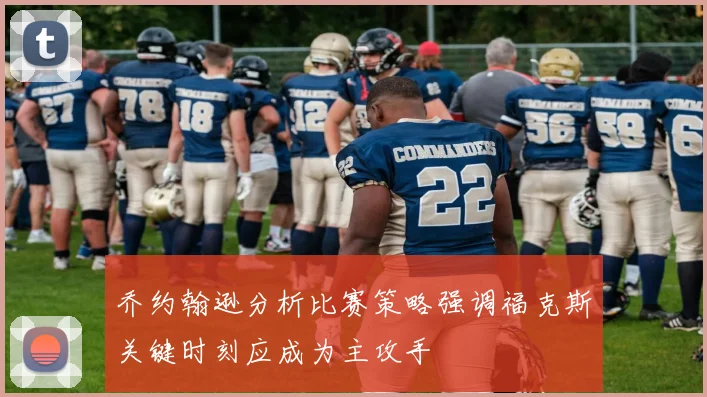 乔约翰逊分析比赛策略强调福克斯关键时刻应成为主攻手